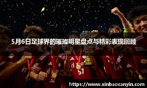 5月6日足球界的璀璨明星盘点与精彩表现回顾